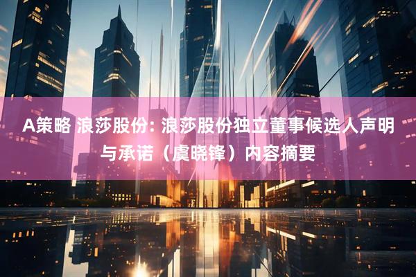 A策略 浪莎股份: 浪莎股份独立董事候选人声明与承诺（虞晓锋）内容摘要