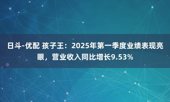 日斗-优配 孩子王：2025年第一季度业绩表现亮眼，营业收入同比增长9.53%