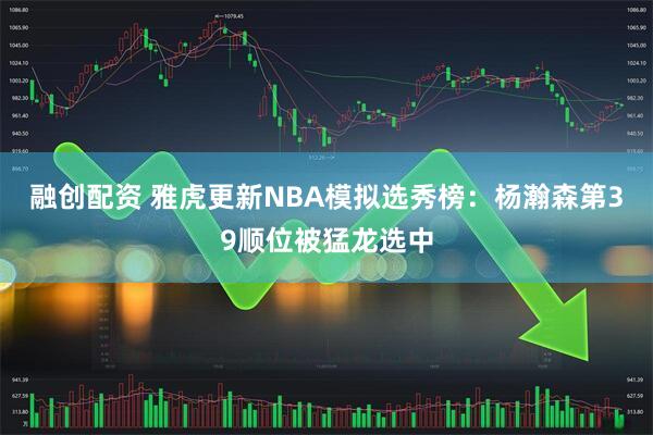 融创配资 雅虎更新NBA模拟选秀榜：杨瀚森第39顺位被猛龙选中