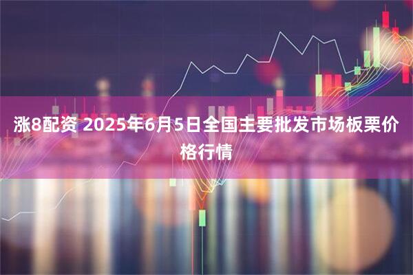 涨8配资 2025年6月5日全国主要批发市场板栗价格行情