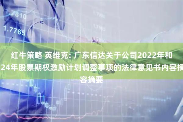 红牛策略 英维克: 广东信达关于公司2022年和2024年股票期权激励计划调整事项的法律意见书内容摘要