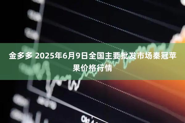 金多多 2025年6月9日全国主要批发市场秦冠苹果价格行情