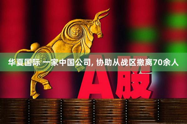 华夏国际 一家中国公司, 协助从战区撤离70余人