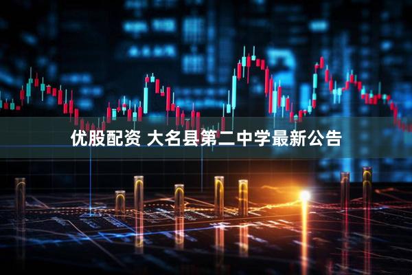 优股配资 大名县第二中学最新公告
