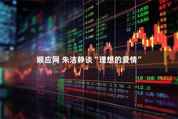 顺应网 朱洁静谈“理想的爱情”