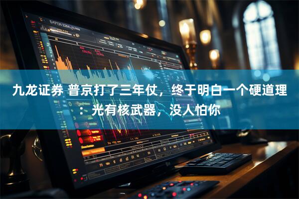九龙证券 普京打了三年仗，终于明白一个硬道理：光有核武器，没人怕你