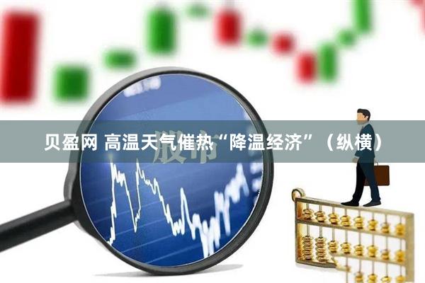 贝盈网 高温天气催热“降温经济”（纵横）