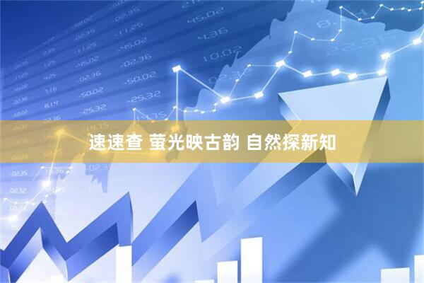 速速查 萤光映古韵 自然探新知