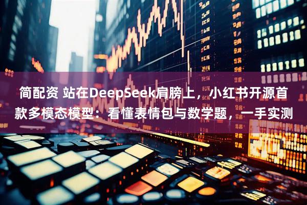 简配资 站在DeepSeek肩膀上，小红书开源首款多模态模型：看懂表情包与数学题，一手实测