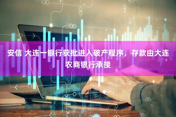 安信 大连一银行获批进入破产程序,存款由大连农商银行承接