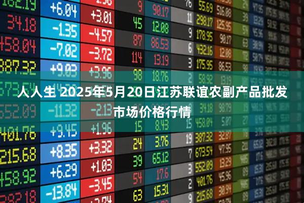 人人生 2025年5月20日江苏联谊农副产品批发市场价格行情
