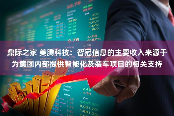 鼎际之家 美腾科技：智冠信息的主要收入来源于为集团内部提供智能化及装车项目的相关支持