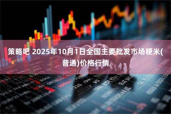 策略吧 2025年10月1日全国主要批发市场粳米(普通)价格行情