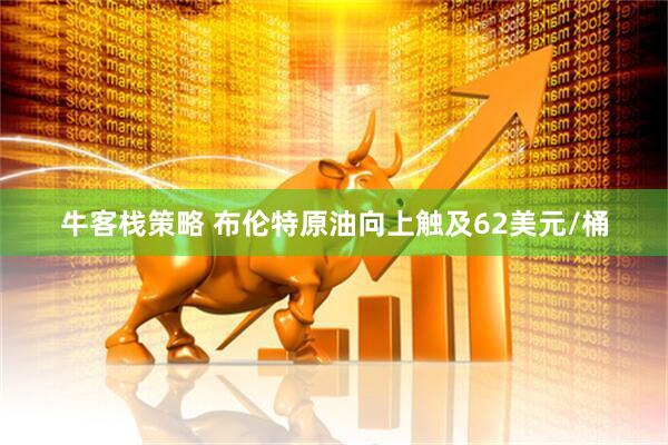 牛客栈策略 布伦特原油向上触及62美元/桶