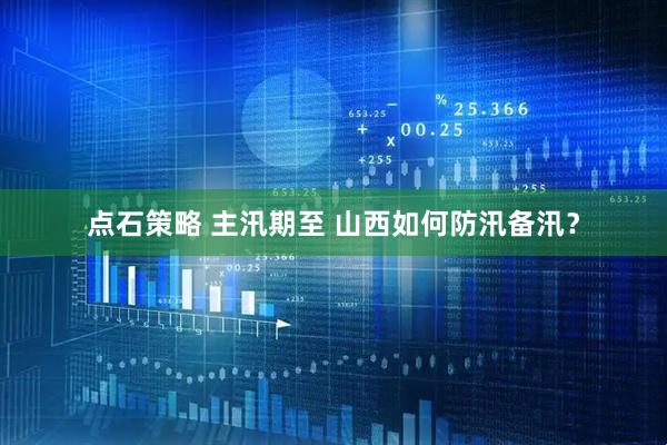 点石策略 主汛期至 山西如何防汛备汛?